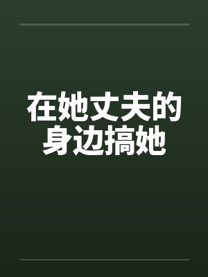 在她丈夫的身边搞她
