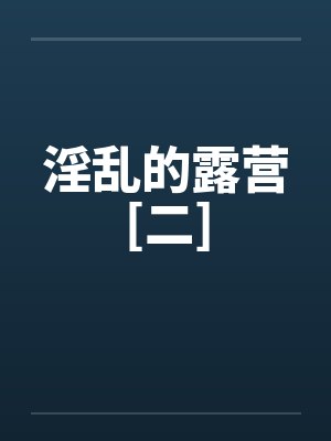 淫乱的露营[二]