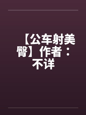 【公车射美臀】作者:不详