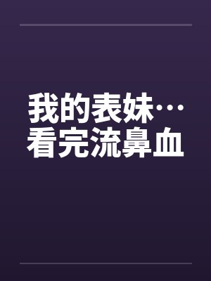 我的表妹…看完流鼻血