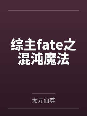 综主fate之混沌魔法笔趣阁无弹窗