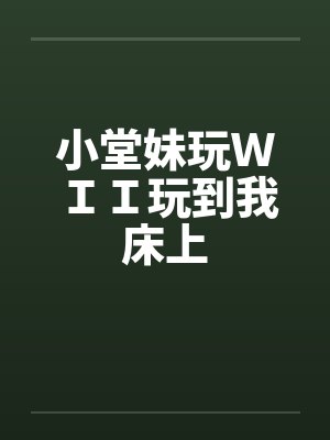 小堂妹玩WII玩到我床上