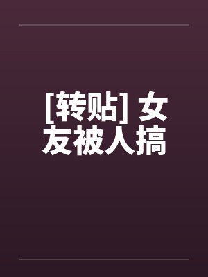 [转贴] 女友被人搞