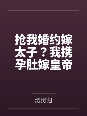 抢我婚约嫁太子?我携孕肚嫁皇帝