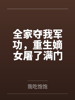 全家夺我军功,重生嫡女屠了满门