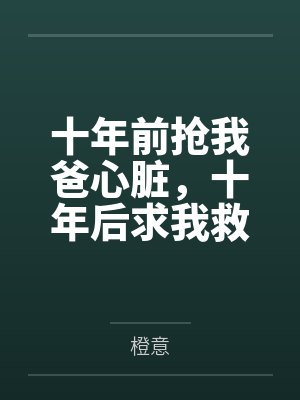 十年前抢我爸心脏,十年后求我救他
