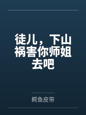 徒儿,下山祸害你师姐去吧