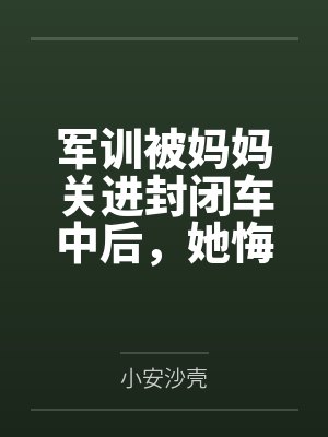 军训被妈妈关进封闭车中后,她悔疯了1
