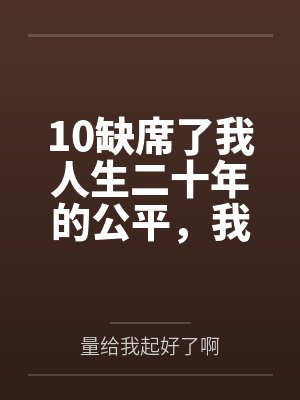 10缺席了我人生二十年的公平,我不要了