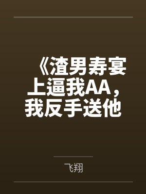《渣男寿宴上逼我AA,我反手送他吃牢饭》
