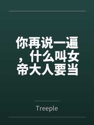 你再说一遍,什么叫女帝大人要当我的狗?