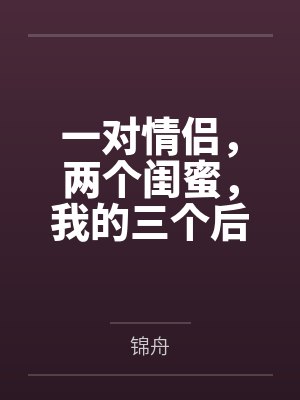 一对情侣,两个闺蜜,我的三个后宫
