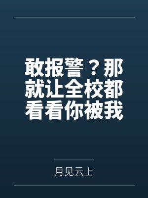敢报警?那就让全校都看看你被我鸡巴玩烂的样子