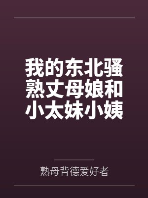 我的东北骚熟丈母娘和小太妹小姨子