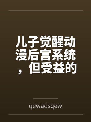 儿子觉醒动漫后宫系统,但受益的居然是我?