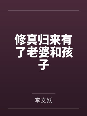 修真归来有了老婆和孩子