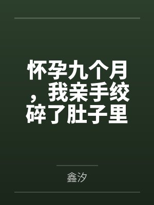 怀孕九个月,我亲手绞碎了肚子里的两颗心脏
