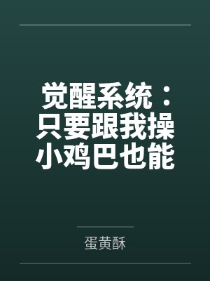 觉醒系统:只要跟我操小鸡巴也能变大肉棒