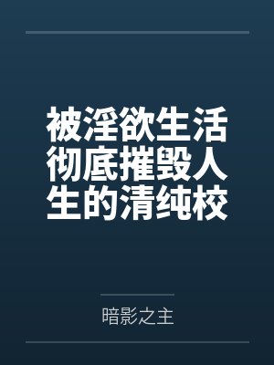 被淫欲生活彻底摧毁人生的清纯校花